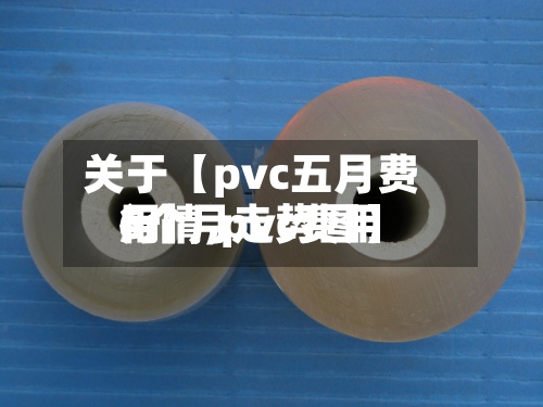 关于【pvc五月费用
行情,pvc费用
6个月走势图】