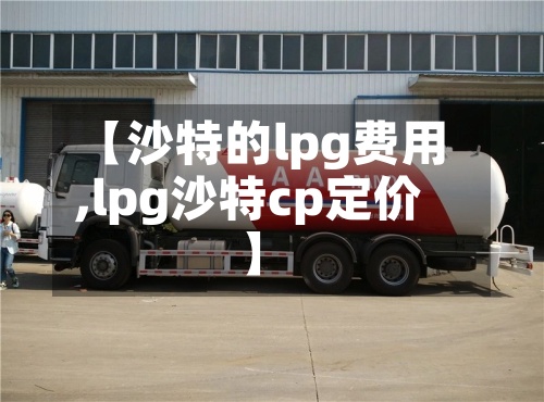 【沙特的lpg费用
,lpg沙特cp定价】-第2张图片