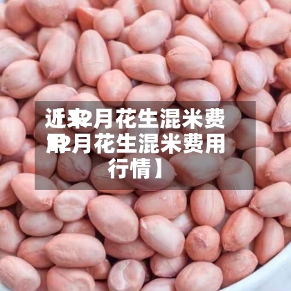 近来【12月花生混米费用12月花生混米费用行情】