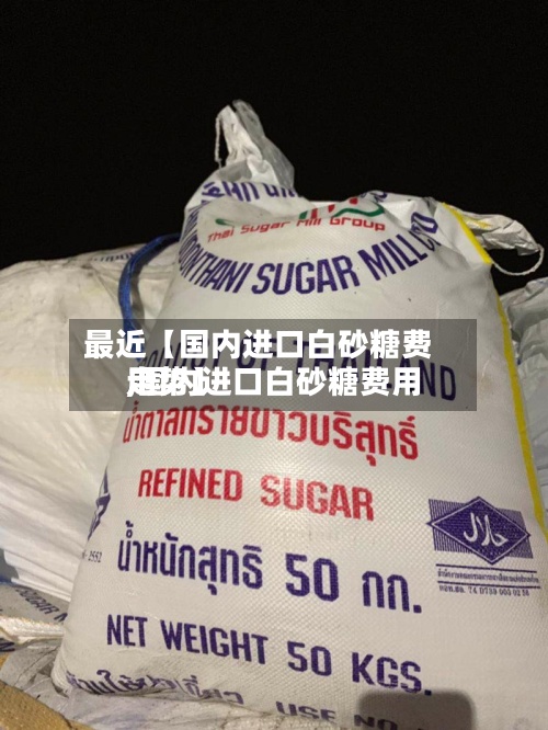 最近【国内进口白砂糖费用
,国内进口白砂糖费用
走势】-第2张图片