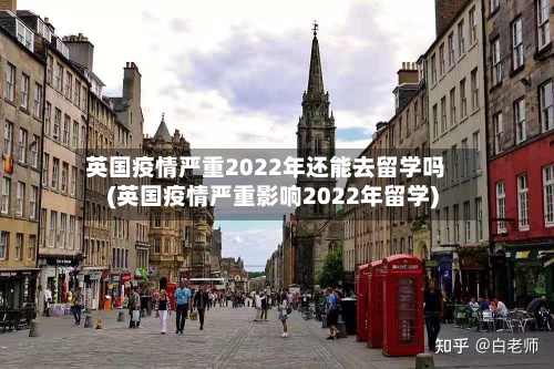 英国疫情严重2022年还能去留学吗(英国疫情严重影响2022年留学)-第2张图片