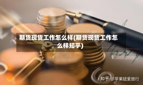 期货现货工作怎么样(期货现货工作怎么样知乎)