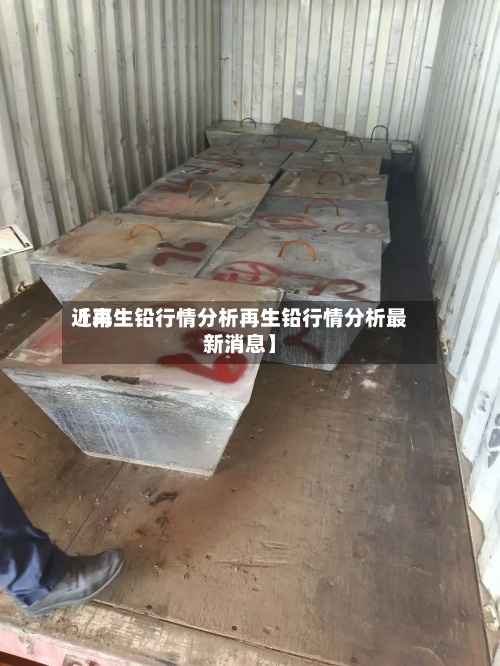 近来【再生铅行情分析再生铅行情分析最新消息】-第2张图片