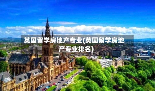 英国留学房地产专业(英国留学房地产专业排名)-第3张图片