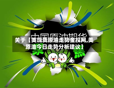 关于【美现货原油走势金投网,美原油今日走势分析建议】-第3张图片