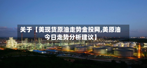 关于【美现货原油走势金投网,美原油今日走势分析建议】-第2张图片