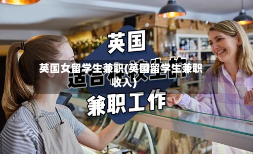 英国女留学生兼职(英国留学生兼职收入)-第3张图片
