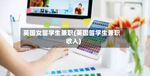 英国女留学生兼职(英国留学生兼职收入)