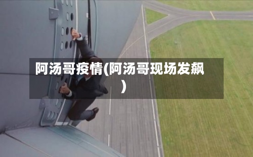 阿汤哥疫情(阿汤哥现场发飙)-第2张图片