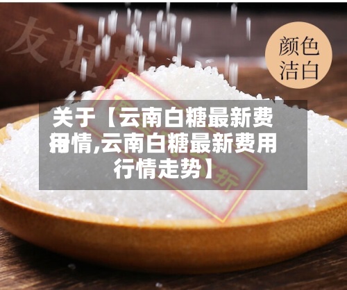关于【云南白糖最新费用
行情,云南白糖最新费用
行情走势】-第2张图片