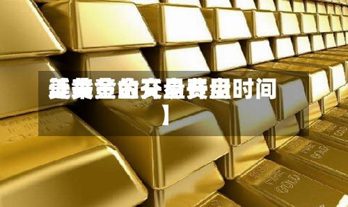 近来
【美黄金开盘费用
美黄金的交易开盘时间】-第2张图片