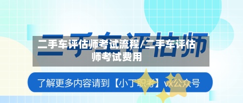 二手车评估师考试流程/二手车评估师考试费用