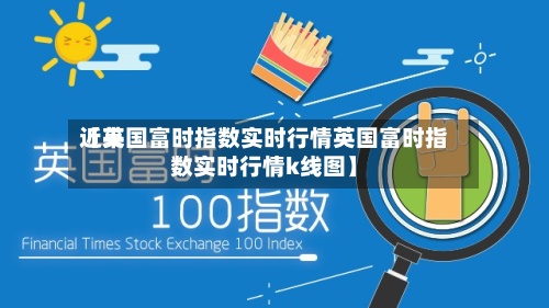 近来
【英国富时指数实时行情英国富时指数实时行情k线图】
