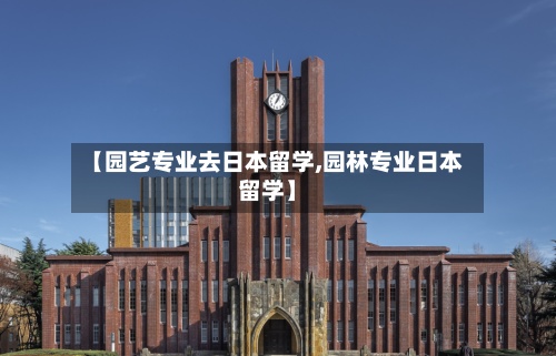 【园艺专业去日本留学,园林专业日本留学】