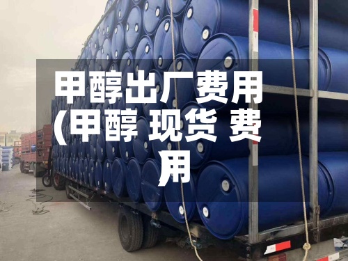 甲醇出厂费用
(甲醇 现货 费用
)