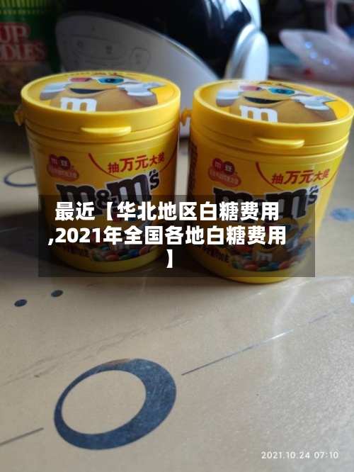 最近【华北地区白糖费用,2021年全国各地白糖费用】-第2张图片