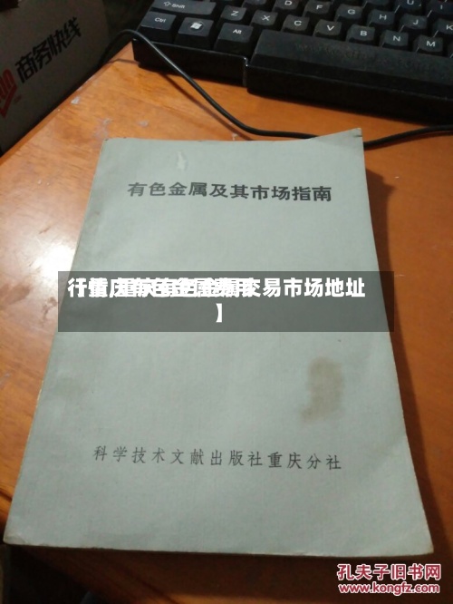 【重庆有色金属费用
行情,重庆有色金属交易市场地址】-第3张图片