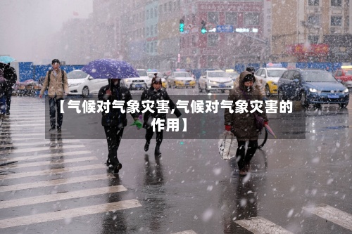 【气候对气象灾害,气候对气象灾害的作用】-第2张图片
