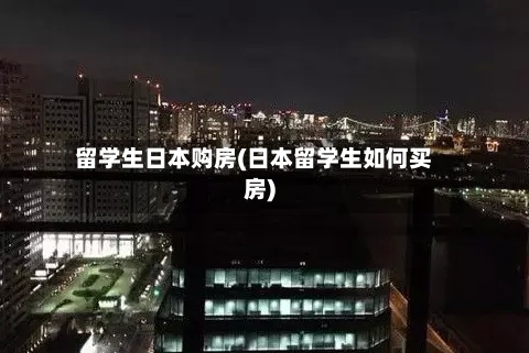 留学生日本购房(日本留学生如何买房)-第3张图片