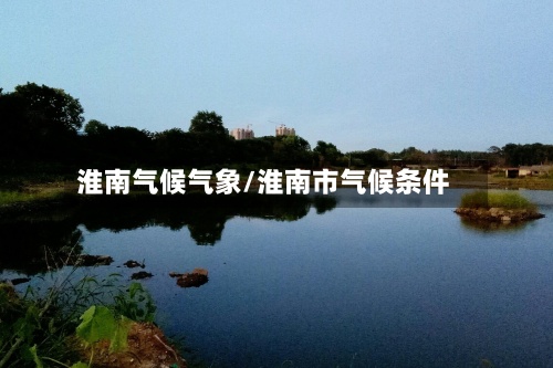 淮南气候气象/淮南市气候条件