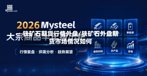 铁矿石期货行情外盘/铁矿石外盘期货市场情况如何