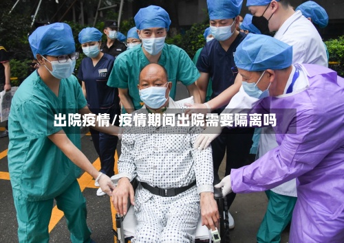 出院疫情/疫情期间出院需要隔离吗