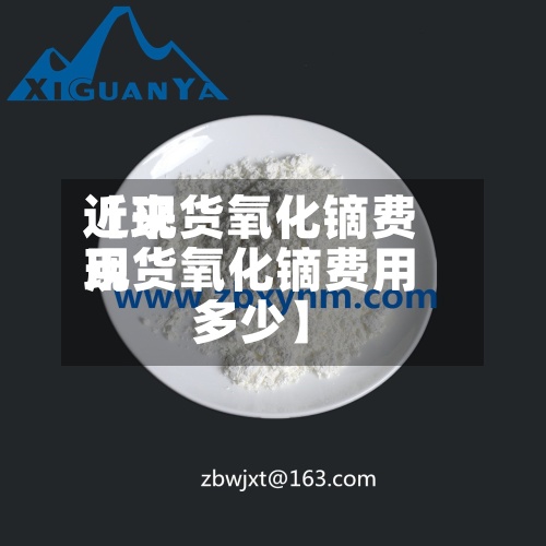 近来
【现货氧化镝费用
现货氧化镝费用
多少】-第3张图片