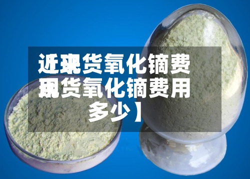 近来
【现货氧化镝费用
现货氧化镝费用
多少】-第2张图片