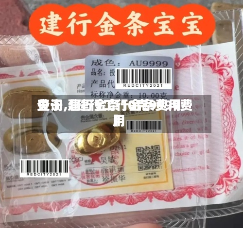 关于【建行工行金条费用查询,建行金条10克9999费用】-第2张图片