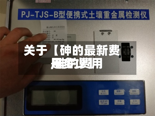 关于【砷的最新费用,砷的费用是多少】