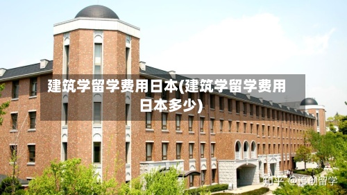 建筑学留学费用日本(建筑学留学费用日本多少)