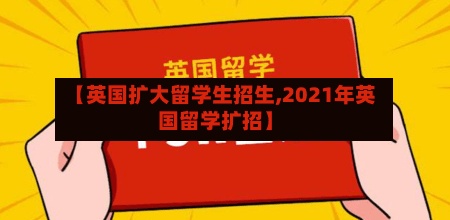 【英国扩大留学生招生,2021年英国留学扩招】-第2张图片