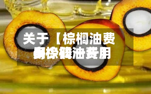 关于【棕榈油费用
6,棕榈油费用
多少钱一斤】-第3张图片