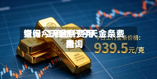 银行今天金条费用
查询/工商银行今天金条费用
查询-第2张图片
