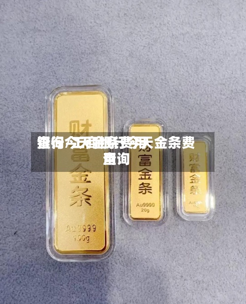 银行今天金条费用
查询/工商银行今天金条费用
查询