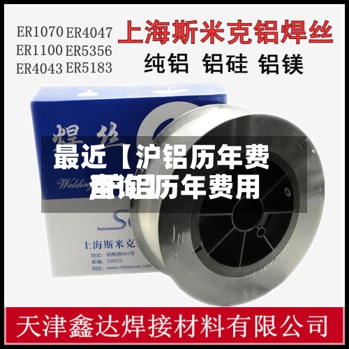 最近【沪铝历年费用
,沪铝历年费用
查询】