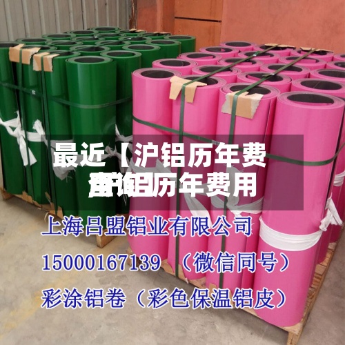 最近【沪铝历年费用
,沪铝历年费用
查询】-第2张图片