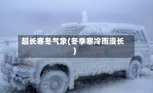 超长寒冬气象(冬季寒冷而漫长)