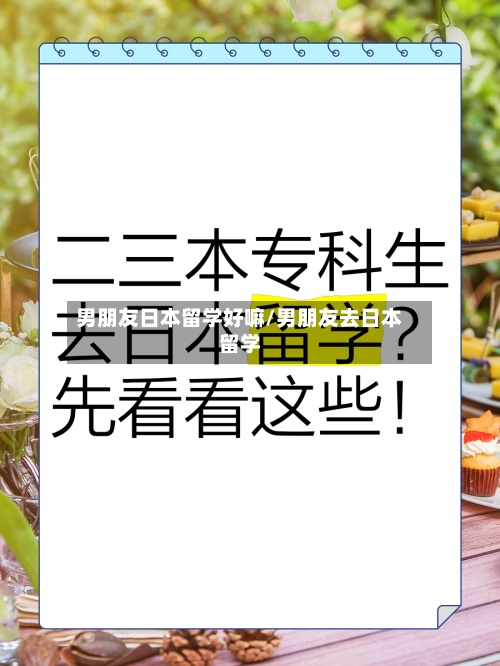 男朋友日本留学好嘛/男朋友去日本留学-第2张图片