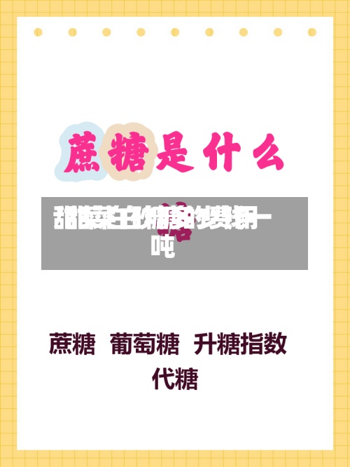 甜菜白砂糖的费用
/甜菜白糖多少钱一吨