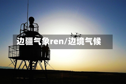 边疆气象ren/边境气候-第3张图片