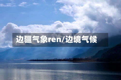 边疆气象ren/边境气候