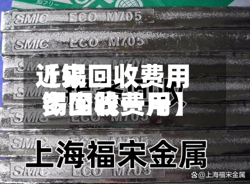 近来
【锡回收费用
锡回收费用
多少钱一斤】