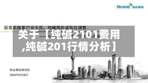 关于【纯碱2101费用
,纯碱201行情分析】-第2张图片