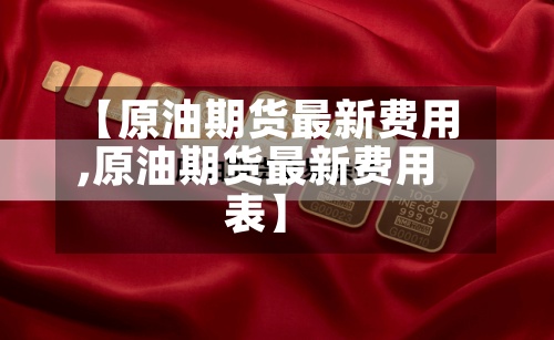【原油期货最新费用,原油期货最新费用表】-第2张图片