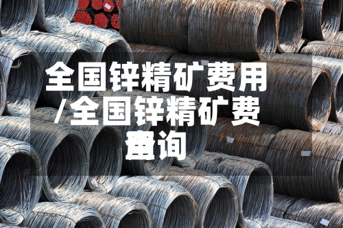 全国锌精矿费用/全国锌精矿费用查询-第2张图片