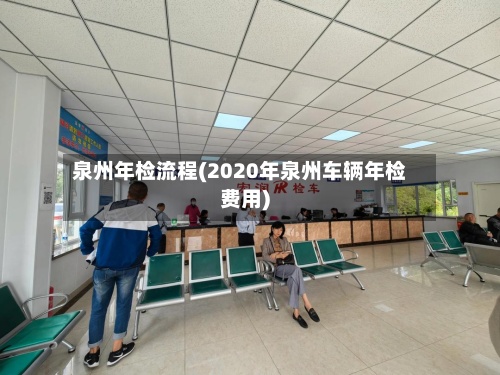 泉州年检流程(2020年泉州车辆年检费用)-第2张图片
