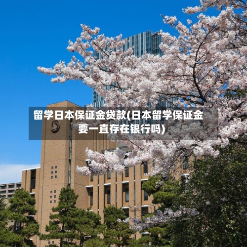 留学日本保证金贷款(日本留学保证金要一直存在银行吗)-第2张图片