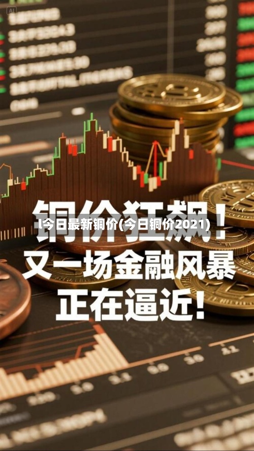 l今日最新铜价(今日铜价2021)-第3张图片