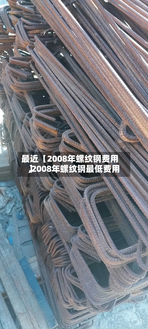 最近【2008年螺纹钢费用,2008年螺纹钢最低费用】-第3张图片